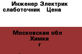 Инженер Электрик слаботочник › Цена ­ 3 000 - Московская обл., Химки г. Строительство и ремонт » Услуги   